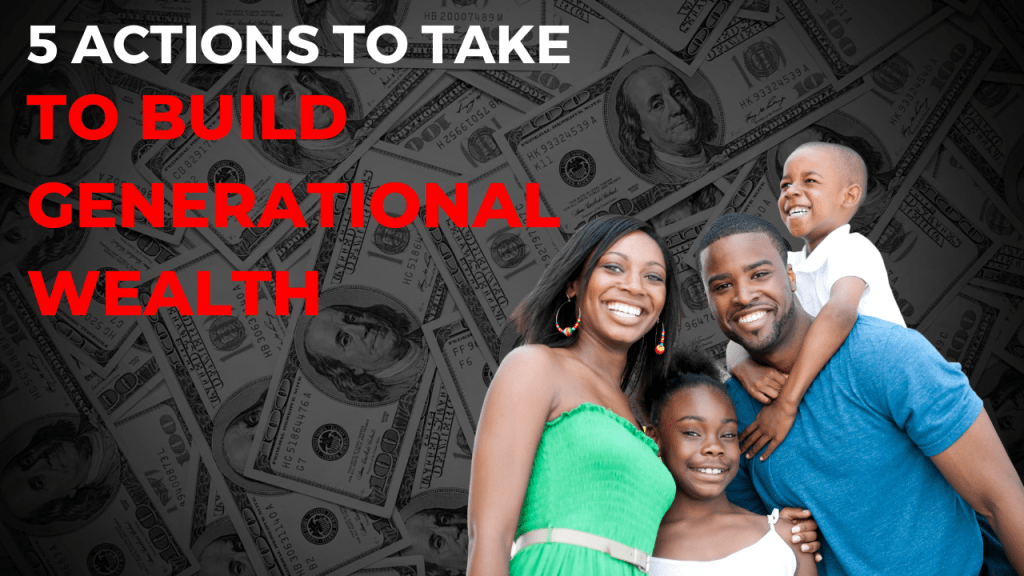 5 Actions To Take To Build Generational&nbsp;Wealth